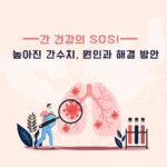 간 건강의 SOS! 높아진 간수치, 원인과 해결 방안