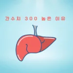 300 수치의 간수치, 무엇을 의미할까요?